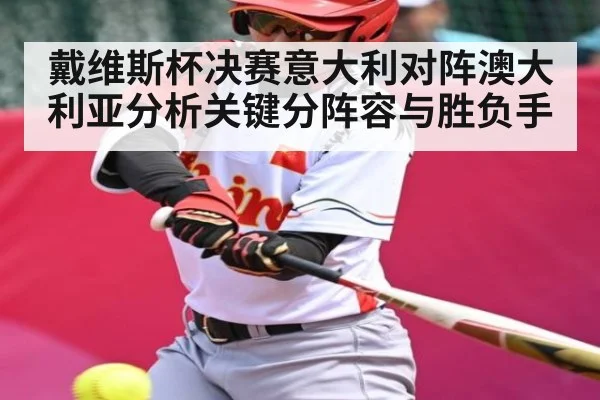 戴维斯杯决赛意大利对阵澳大利亚分析关键分阵容与胜负手